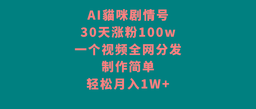 AI貓咪剧情号，30天涨粉100w，制作简单，一个视频全网分发，轻松月入1W+-极速轻创