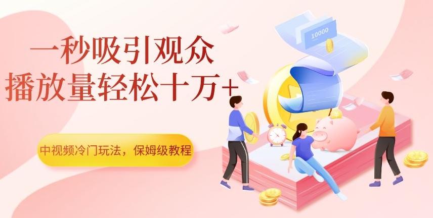 中视频冷门玩法，一秒吸引观众，播放量轻松十万+，保姆级教程【揭秘】-极速轻创
