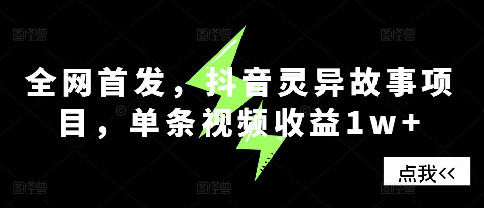 全网首发，抖音灵异故事项目，单条视频收益1w+-极速轻创