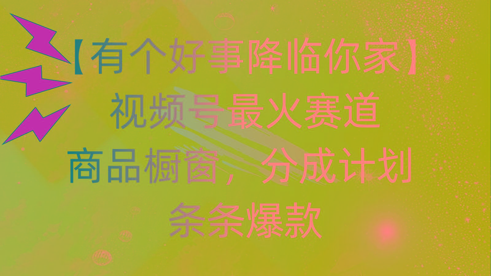 有个好事 降临你家：视频号最火赛道，商品橱窗，分成计划 条条爆款，每…-极速轻创