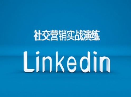 社交营销实战演练之Linkedin营销课程，B2B跨境外贸的新出路-极速轻创