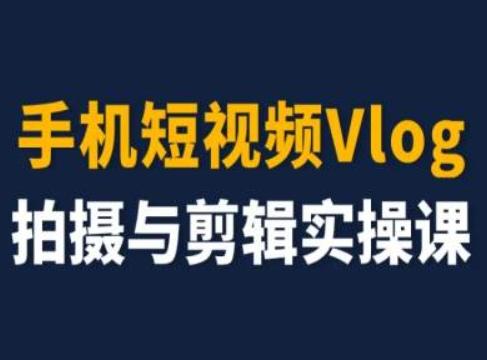 手机短视频Vlog拍摄与剪辑实操课，小白变大师-极速轻创