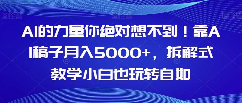 AI的力量你绝对想不到！靠AI稿子月入5000+，拆解式教学小白也玩转自如【揭秘】-极速轻创