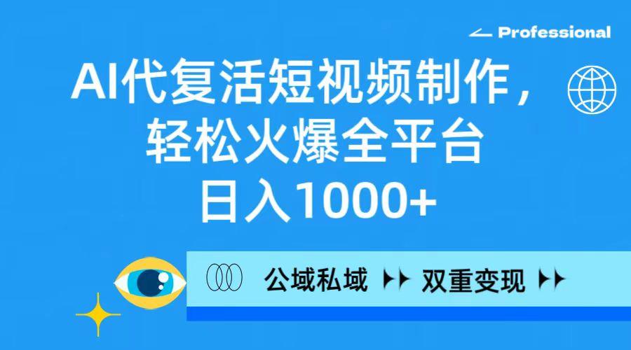 (9359期)AI代复活短视频制作，轻松火爆全平台，日入1000+，公域私域双重变现方式-极速轻创
