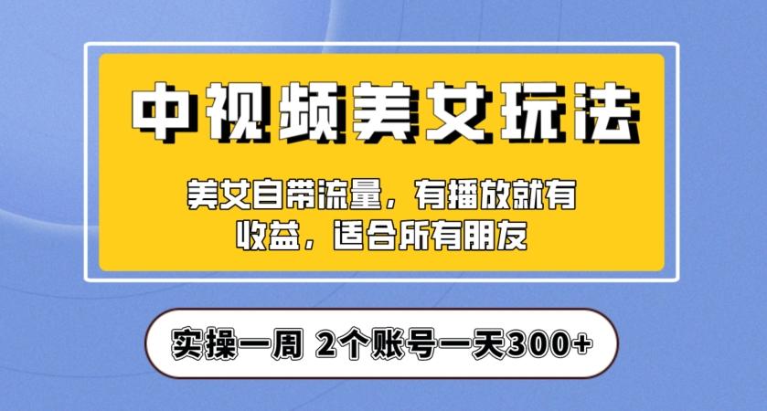 实操一天300+，中视频美女号项目拆解，保姆级教程助力你快速成单！【揭秘】-极速轻创