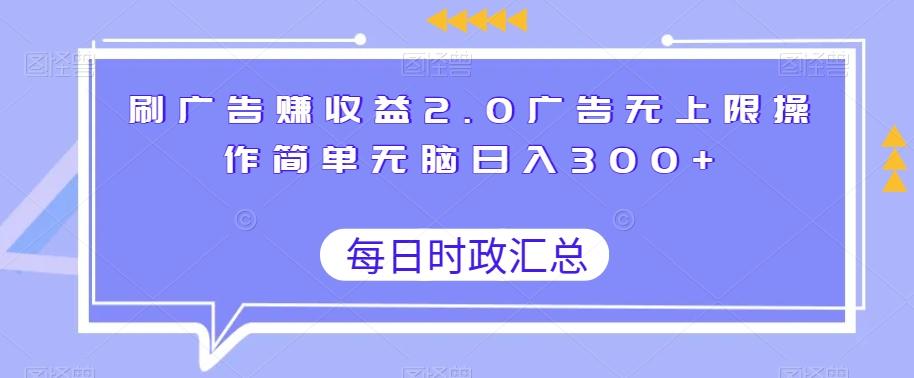 刷广告赚收益2.0广告无上限操作简单无脑日入300+-极速轻创