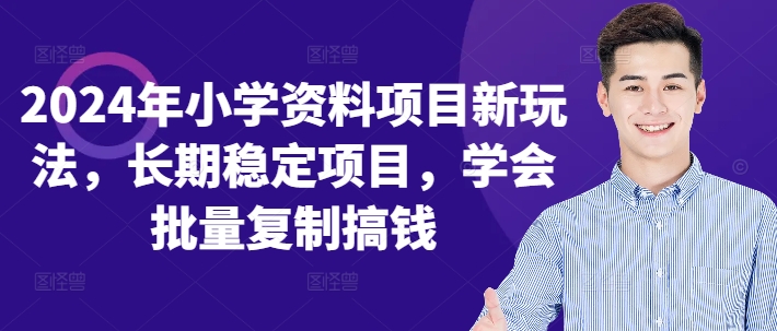 2024年小学资料项目新玩法，长期稳定项目，学会批量复制搞钱-极速轻创