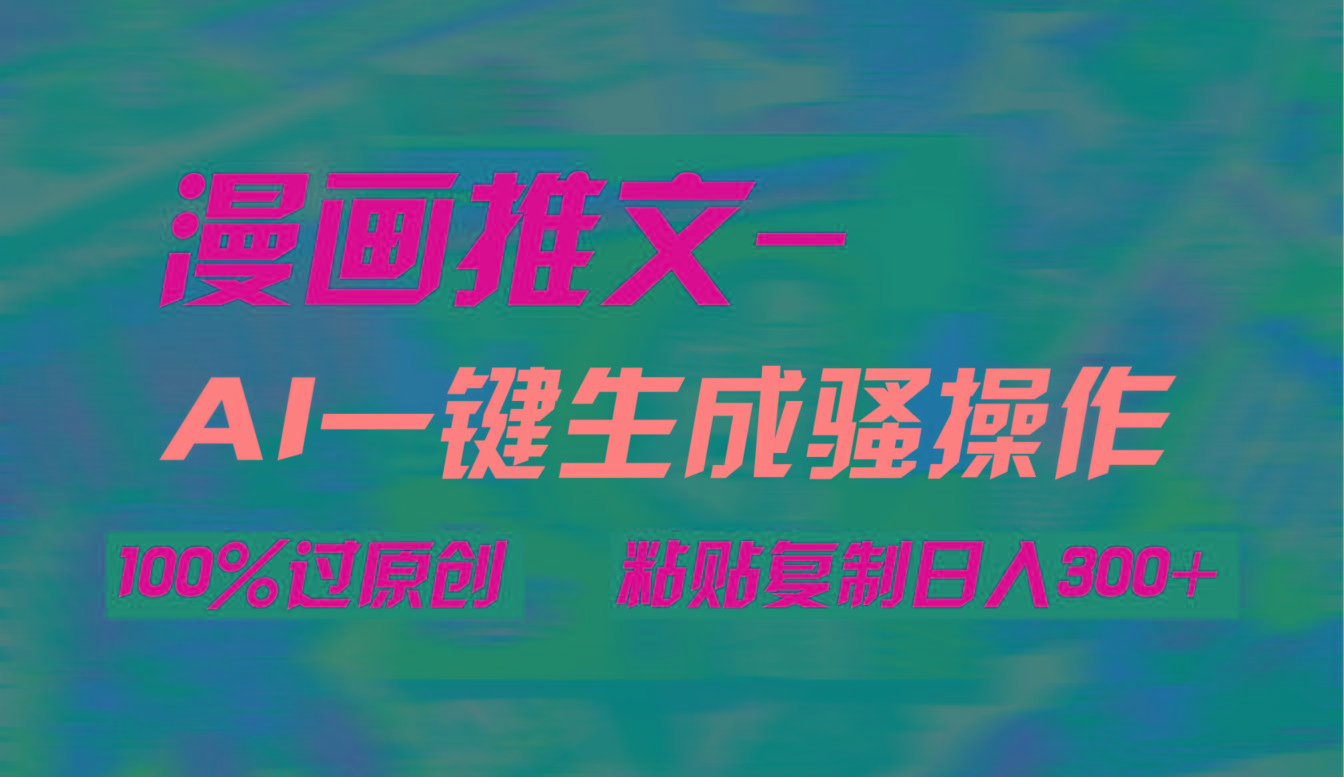 (9635期)AI一键生成漫画爆款视频，3分钟1条双重去重100%过原创，粘贴复制日入300+-极速轻创