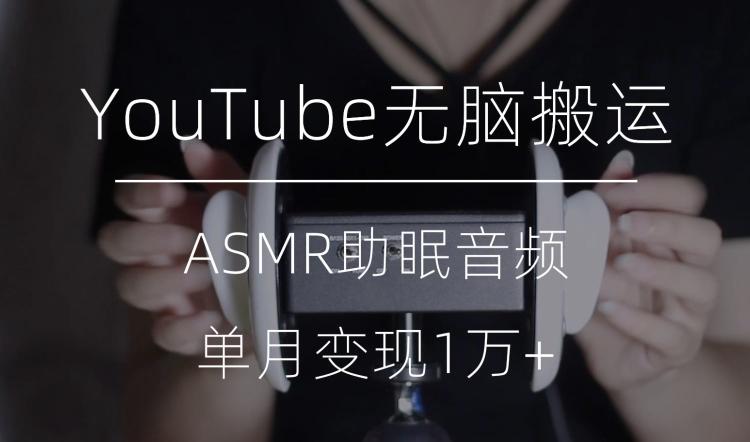 冷门玩法，YouTube无脑搬运ASMR视频，单月变现1万+【揭秘】-极速轻创