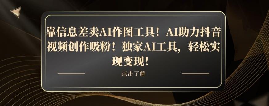 靠信息差卖AI作图工具！AI助力抖音视频创作吸粉！独家AI工具，轻松实现变现！-极速轻创