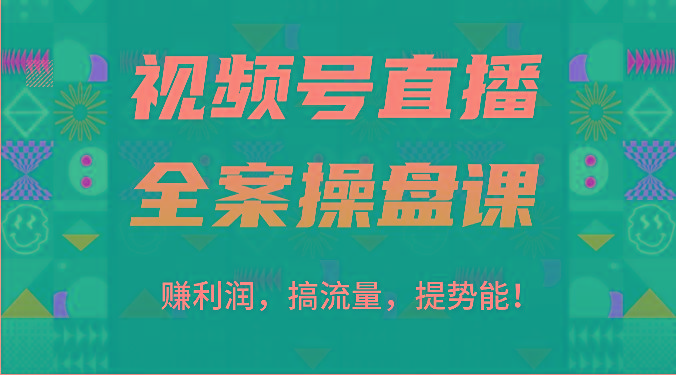 视频号直播全案操盘课：赚利润，搞流量，提势能！(16节课)-极速轻创