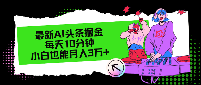 最新AI头条掘金，每天只需10分钟，小白也能月入3万+-极速轻创