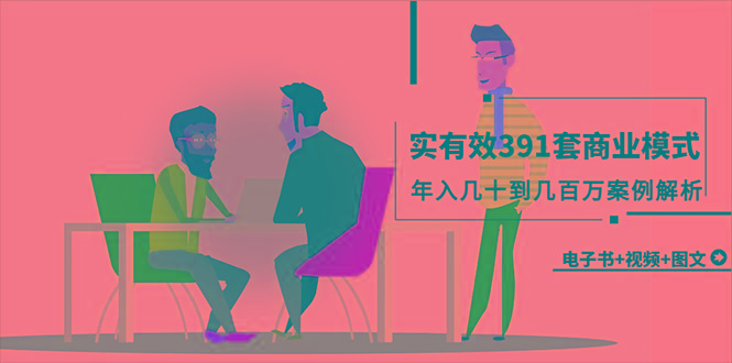 (9607期)真实有效391套商业模式，年入几十到几百万案例解析(电子书+视频+图文)-极速轻创