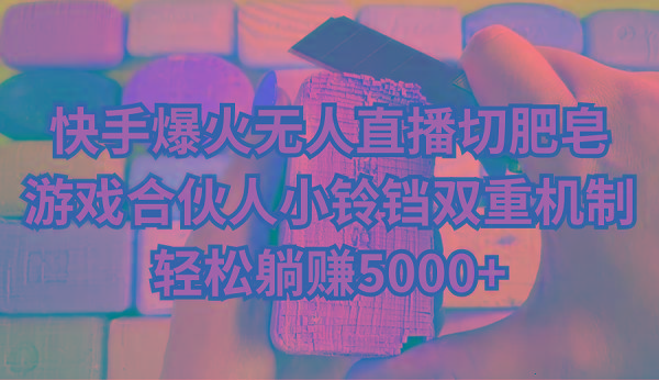 快手爆火无人直播切肥皂，游戏合伙人小铃铛双重机制，轻松躺赚5000+-极速轻创
