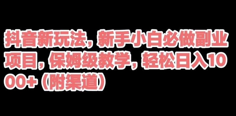 抖音新玩法，新手小白必做副业项目，保姆级教学，轻松日入1000+（附渠道）-极速轻创