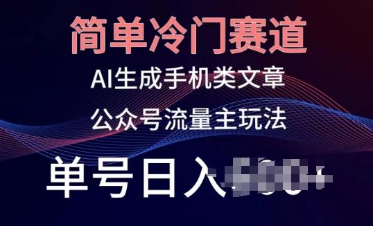 简单冷门赛道，AI生成手机类文章，公众号流量主玩法，单号日入100+【揭秘】-极速轻创