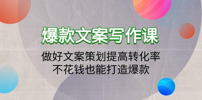 (9508期)爆款文案写作课：做好文案策划提高转化率，不花钱也能打造爆款(19节课)-极速轻创