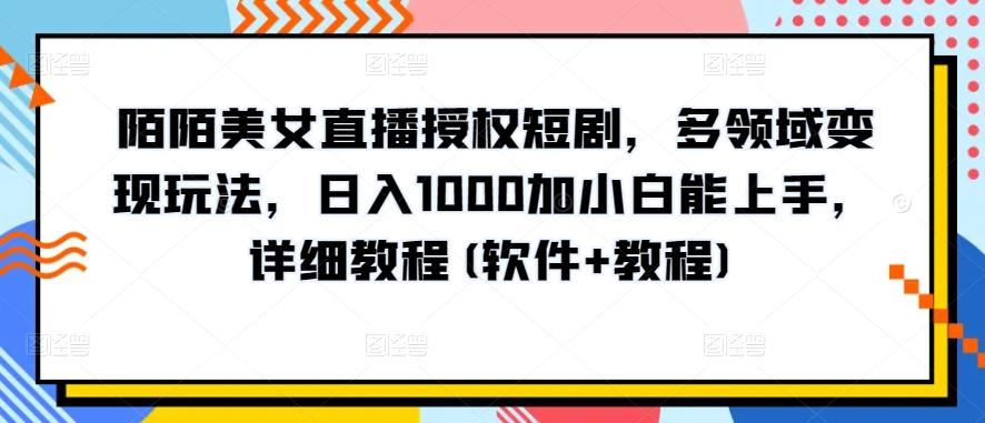 陌陌美女直播授权短剧，多领域变现玩法，日入1000加小白能上手，详细教程(软件+教程)【揭秘】-极速轻创