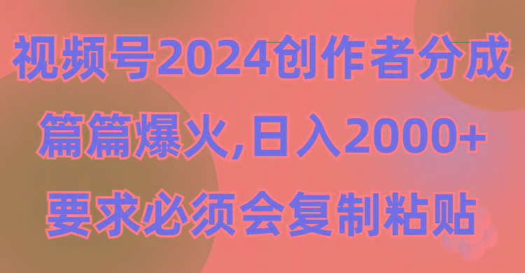 (9292期)视频号2024创作者分成，片片爆火，要求必须会复制粘贴，日入2000+-极速轻创
