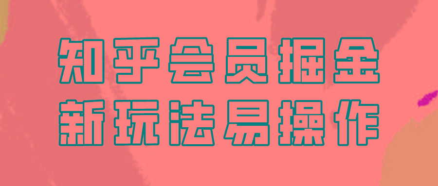 知乎会员掘金，新玩法易变现，新手也可日入300元！-极速轻创