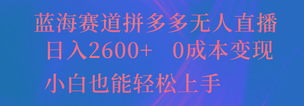 蓝海赛道拼多多无人直播，日入2600+，0成本变现，小白也能轻松上手-极速轻创
