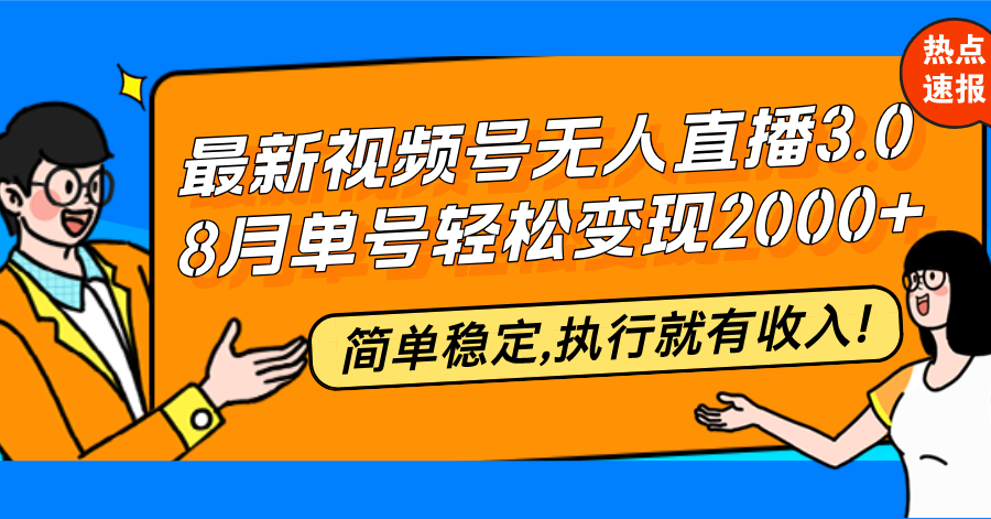 最新视频号无人直播3.0, 8月单号变现20000+，简单稳定,执行就有收入!-极速轻创