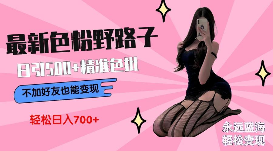 最新色粉变现野路子，日引500+老色批 可不加好友直接变现 小白轻松日入700+-极速轻创