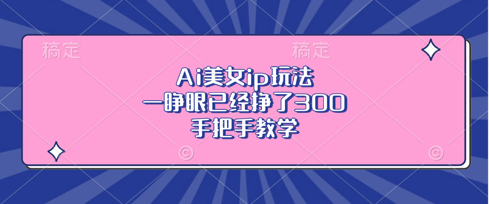 Ai美女ip玩法，一睁眼已经挣了300，手把手教学-极速轻创
