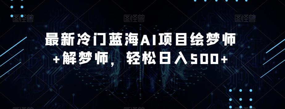 最新冷门蓝海AI项目绘梦师+解梦师，轻松日入500+【揭秘】-极速轻创