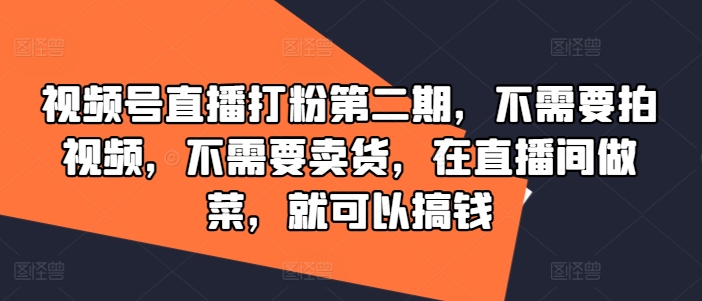 视频号直播打粉第二期，不需要拍视频，不需要卖货，在直播间做菜，就可以搞钱-极速轻创