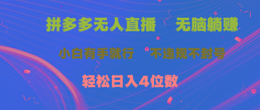 拼多多无人直播 无脑躺赚小白有手就行 不违规不封号轻松日入4位数-极速轻创