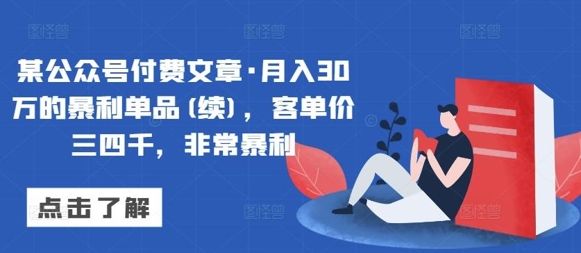 某公众号付费文章·月入30万的暴利单品(续)，客单价三四千，非常暴利-极速轻创