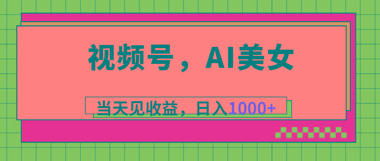 视频号，Ai美女，当天见收益，日入1000+-极速轻创