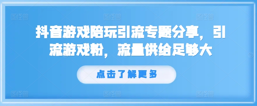 抖音游戏陪玩引流专题分享，引流游戏粉，流量供给足够大-极速轻创