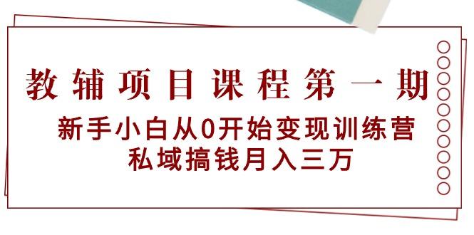 教辅项目课程第一期：新手小白从0开始变现训练营  私域搞钱月入三万-极速轻创