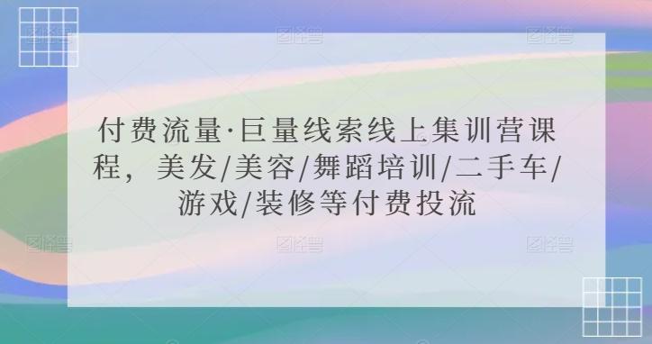 付费流量·巨量线索线上集训营课程，美发/美容/舞蹈培训/二手车/游戏/装修等付费投流-极速轻创