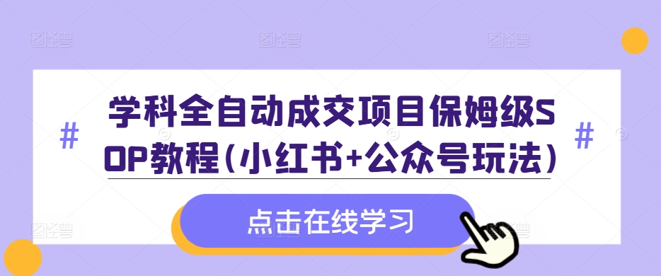 学科全自动成交项目保姆级SOP教程(小红书+公众号玩法)含资料-极速轻创