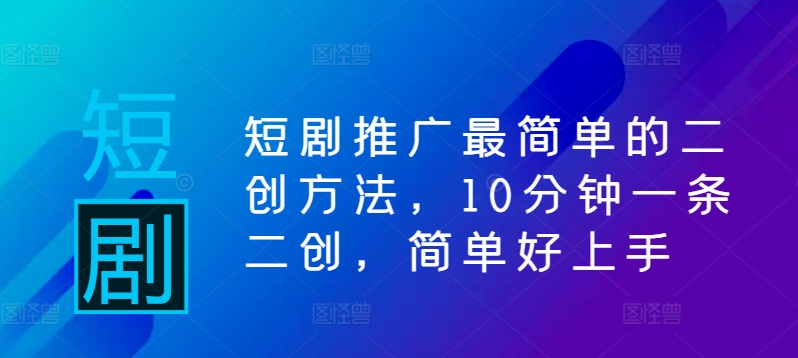 短剧推广最简单的二创方法，10分钟一条二创，简单好上手-极速轻创