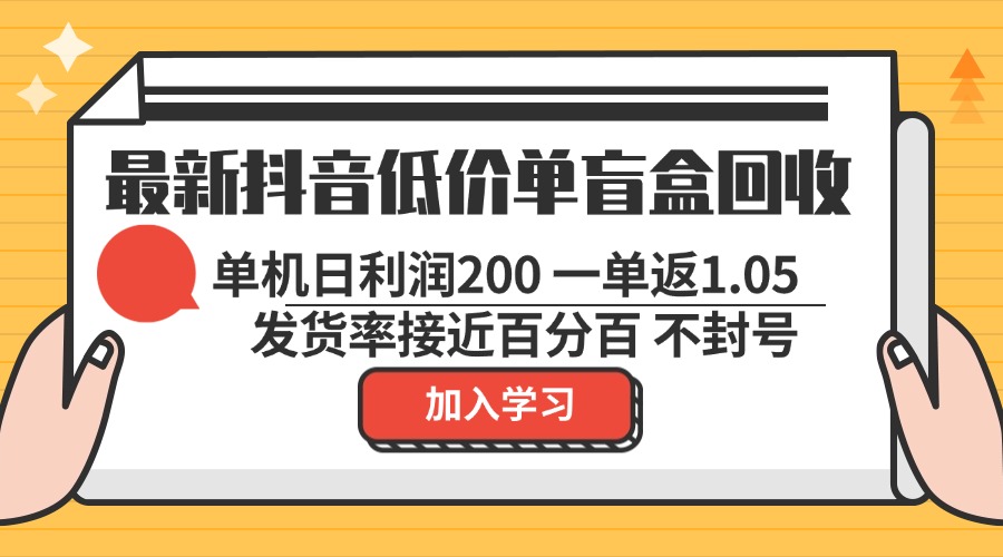 最新抖音低价单盲盒回收 一单1.05 单机日利润200 纯绿色不封号-极速轻创