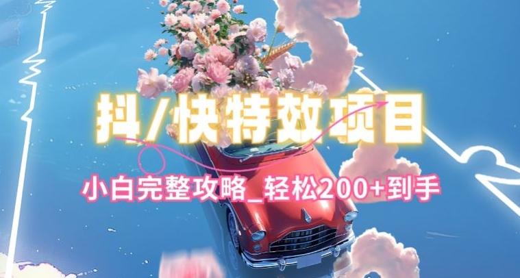 抖音快手双平台特效教程，玩法简单，小白完整攻略，轻松100+到手【揭秘】-极速轻创