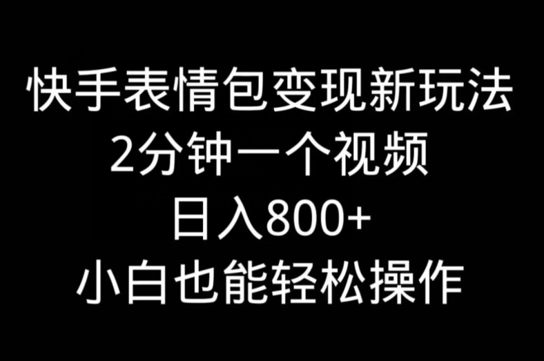 快手表情包变现新玩法，2分钟一个视频，日入800+，小白也能做-极速轻创