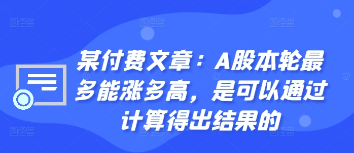 某付费文章：A股本轮最多能涨多高，是可以通过计算得出结果的-极速轻创