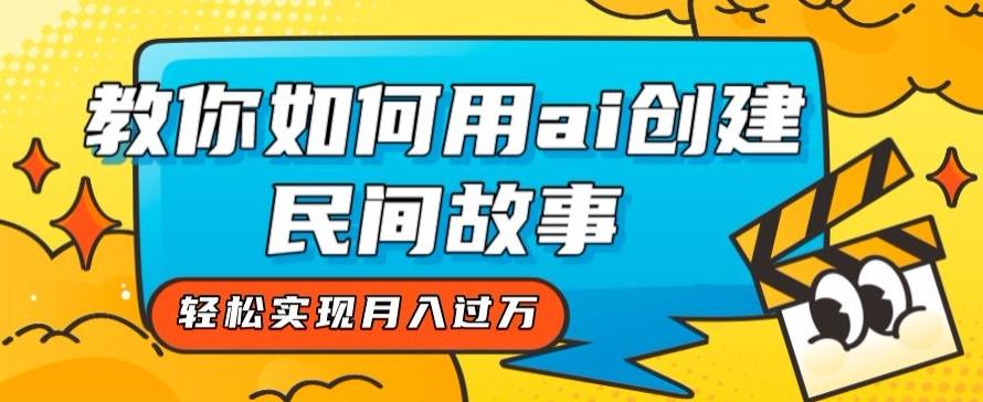 全新思路，教你如何用ai创建民间故事，轻松实现月入过万【揭秘】-极速轻创