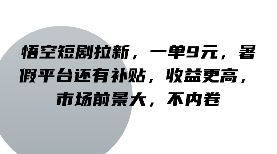 悟空短剧拉新，一单9元，暑假平台还有补贴，收益更高，市场前景大，不内卷-极速轻创