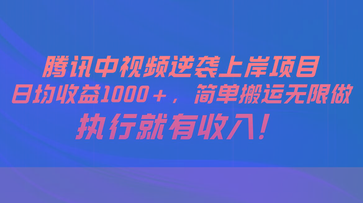 腾讯中视频项目，日均收益1000+，简单搬运无限做，执行就有收入-极速轻创