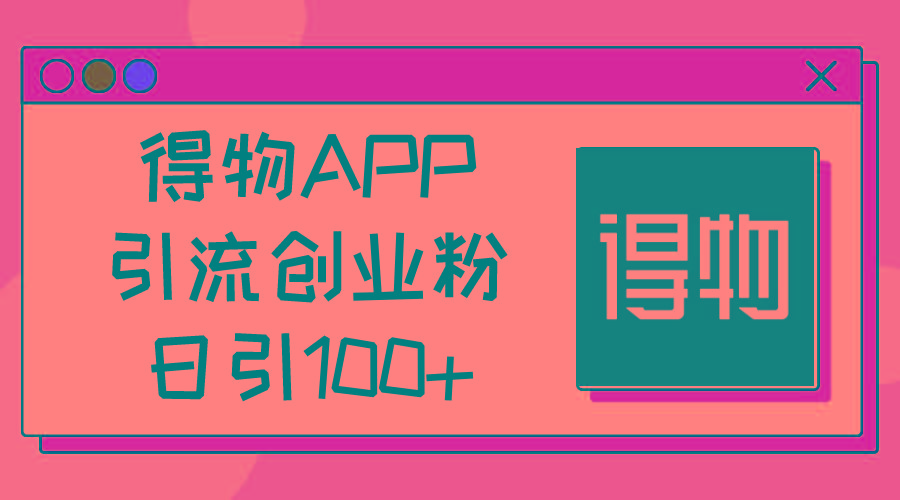 得物APP引流创业粉，日引100+-极速轻创
