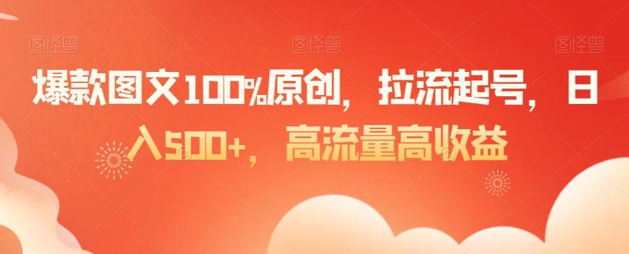 爆款图文100%原创，拉流起号，日入500+，高流量高收益【揭秘】-极速轻创