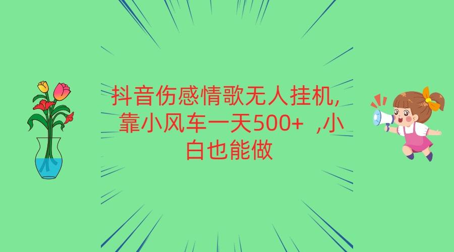 抖音伤感情歌无人挂机 靠小风车一天500+ 小白也能做-极速轻创