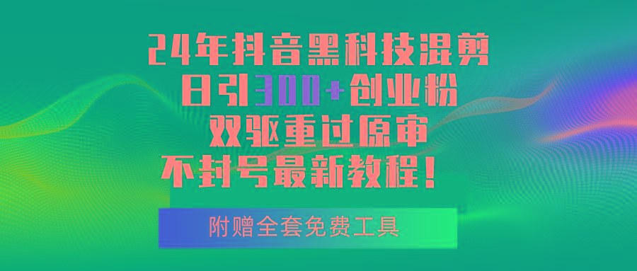 24年抖音黑科技混剪日引300+创业粉，双驱重过原审不封号最新教程！-极速轻创