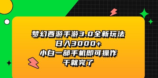 梦幻西游手游3.0全新玩法，日入3000+，小白一部手机即可操作，干就完了-极速轻创